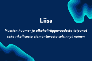 Liisa, Vuosien huume- ja alkoholiriippuvuudesta toipunut sekä rikollisesta elämäntavasta selvinnyt nainen -teksti tummansinisellä taustalla. Oikeassa yläreunassa ja vasemmassa alareunassa aaltokuvio.