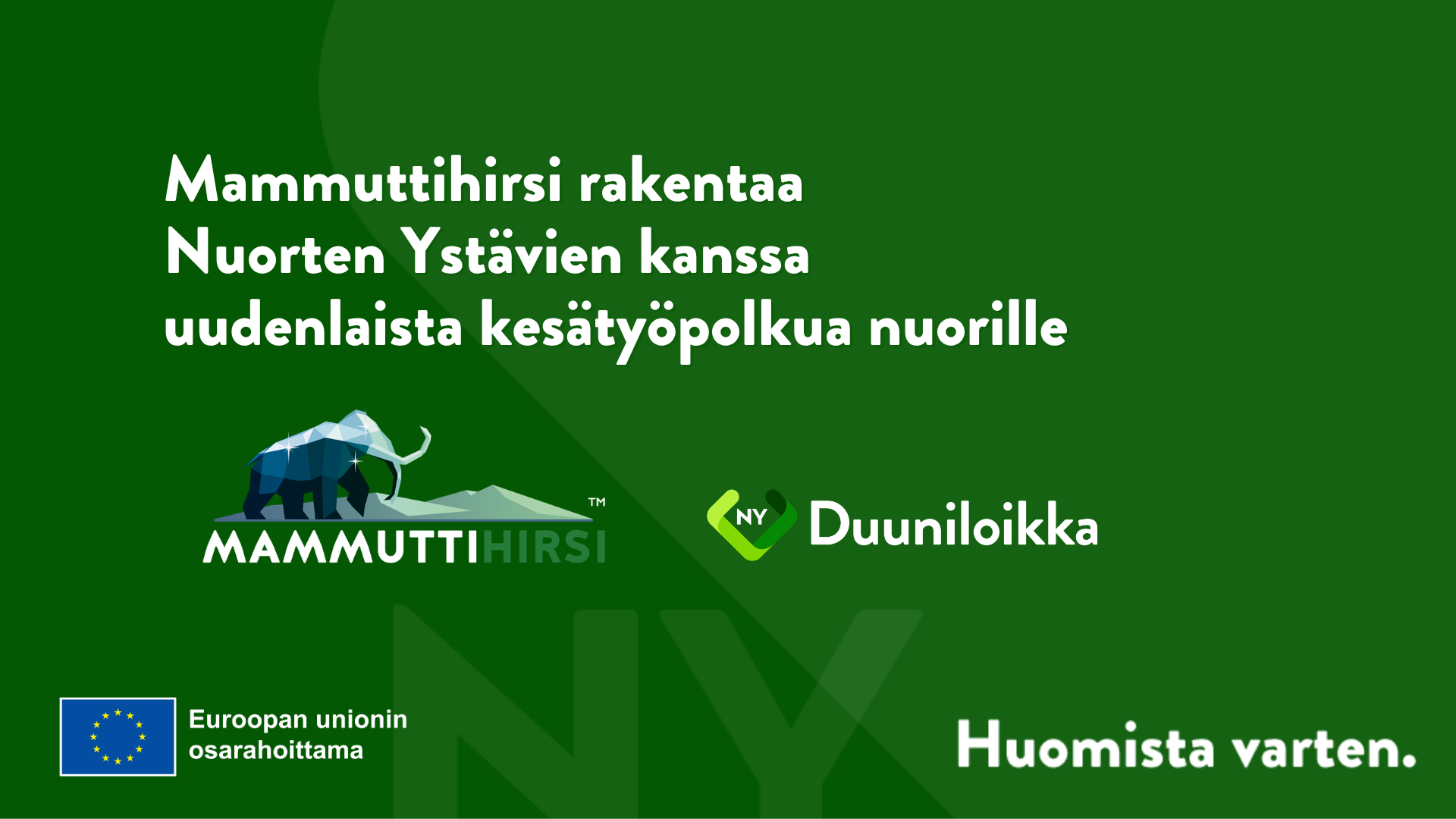 Mammuttihirren ja Duuniloikan logot. Kuvassa teksti: Mammuttihirsi rakentaa Nuorten Ystävien kanssa uudenlaista kesätyöpolkua nuorille. Euroopan unionin osarahoittama. Huomista varten.